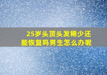 25岁头顶头发稀少还能恢复吗男生怎么办呢