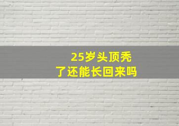 25岁头顶秃了还能长回来吗