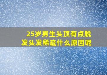 25岁男生头顶有点脱发头发稀疏什么原因呢