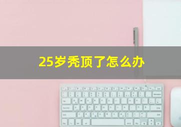 25岁秃顶了怎么办