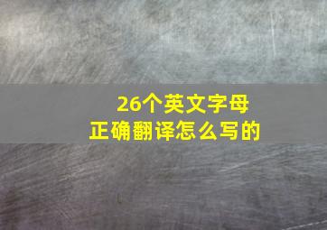 26个英文字母正确翻译怎么写的