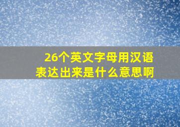 26个英文字母用汉语表达出来是什么意思啊