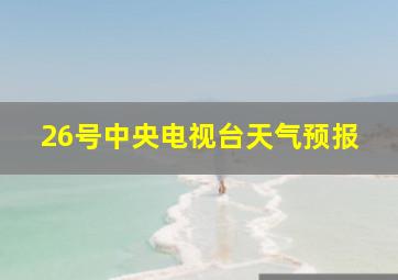 26号中央电视台天气预报