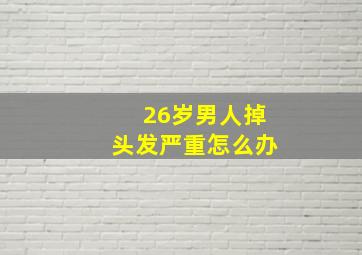 26岁男人掉头发严重怎么办