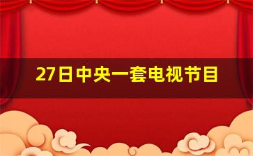 27日中央一套电视节目