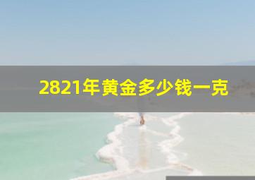 2821年黄金多少钱一克