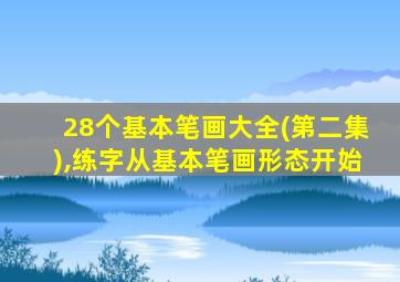 28个基本笔画大全(第二集),练字从基本笔画形态开始