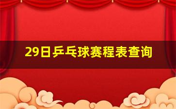 29日乒乓球赛程表查询