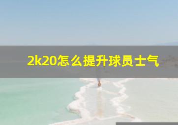 2k20怎么提升球员士气