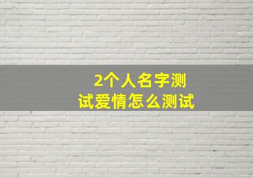 2个人名字测试爱情怎么测试