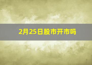 2月25日股市开市吗