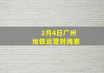 2月4日广州地铁运营时间表