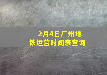 2月4日广州地铁运营时间表查询