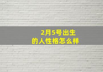 2月5号出生的人性格怎么样