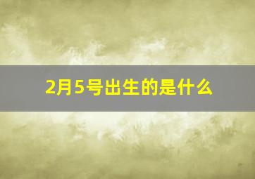 2月5号出生的是什么