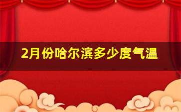 2月份哈尔滨多少度气温