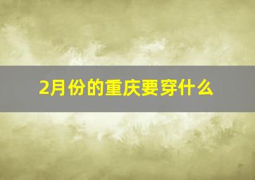 2月份的重庆要穿什么