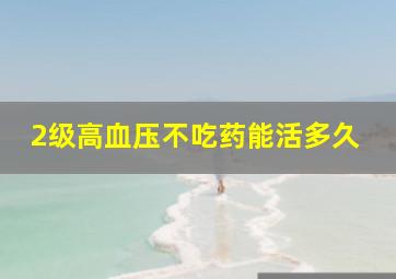 2级高血压不吃药能活多久