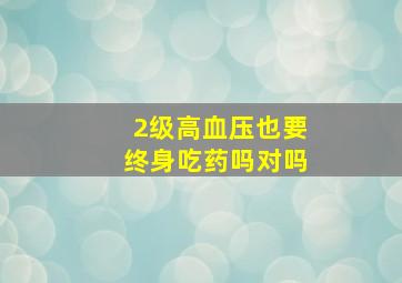 2级高血压也要终身吃药吗对吗