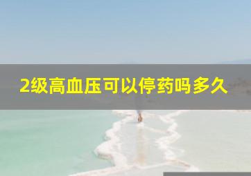 2级高血压可以停药吗多久