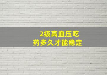 2级高血压吃药多久才能稳定