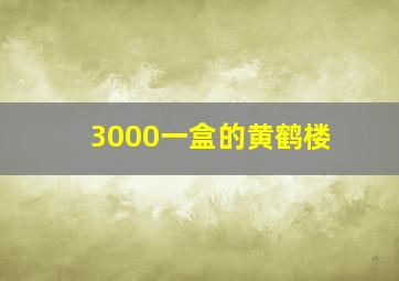 3000一盒的黄鹤楼