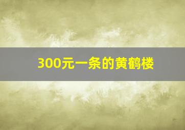 300元一条的黄鹤楼