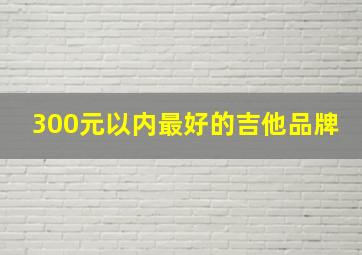 300元以内最好的吉他品牌