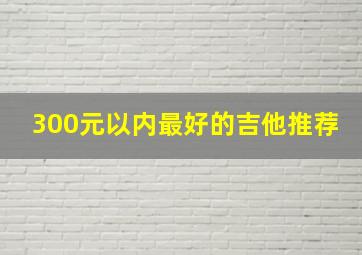 300元以内最好的吉他推荐