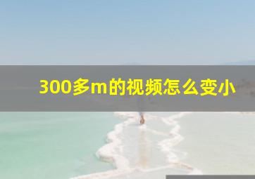 300多m的视频怎么变小