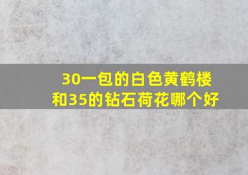 30一包的白色黄鹤楼和35的钻石荷花哪个好