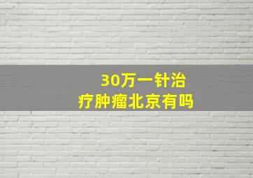 30万一针治疗肿瘤北京有吗