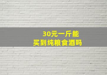 30元一斤能买到纯粮食酒吗