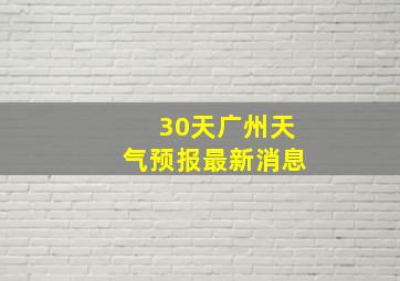 30天广州天气预报最新消息