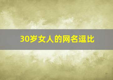 30岁女人的网名逗比