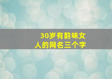 30岁有韵味女人的网名三个字