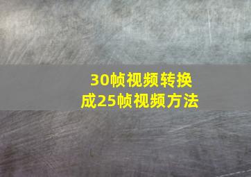 30帧视频转换成25帧视频方法