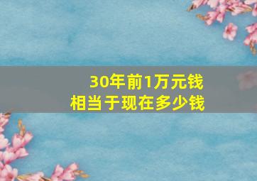 30年前1万元钱相当于现在多少钱