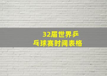 32届世界乒乓球赛时间表格