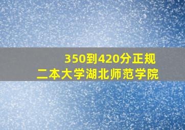 350到420分正规二本大学湖北师范学院