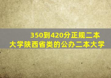 350到420分正规二本大学陕西省类的公办二本大学