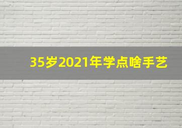 35岁2021年学点啥手艺