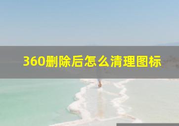 360删除后怎么清理图标