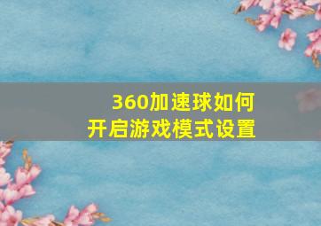 360加速球如何开启游戏模式设置