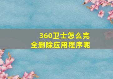 360卫士怎么完全删除应用程序呢