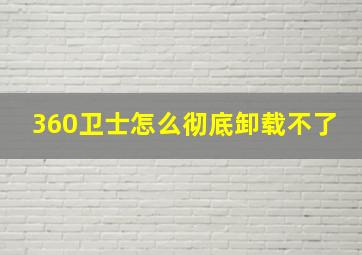 360卫士怎么彻底卸载不了