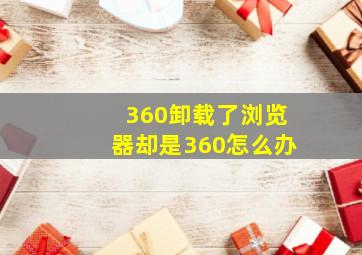 360卸载了浏览器却是360怎么办