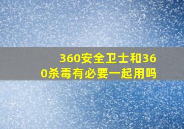 360安全卫士和360杀毒有必要一起用吗