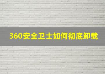 360安全卫士如何彻底卸载