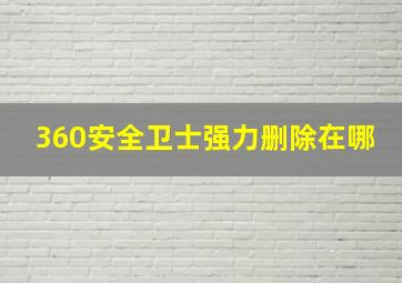 360安全卫士强力删除在哪